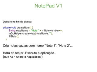 NotePad V1

Declare no fim da classe:

private void createNote() {
     String noteName = "Note " + mNoteNumber++;
     mD...