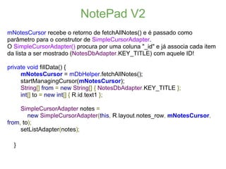 NotePad V2
mNotesCursor recebe o retorno de fetchAllNotes() e é passado como
parâmetro para o construtor de SimpleCursorAd...