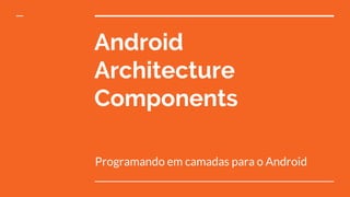 Apresentacão Android Components - Programando em camadas