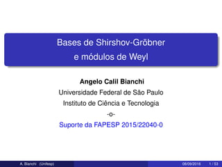 Bases de Shirshov-Gröbner
e módulos de Weyl
Angelo Calil Bianchi
Universidade Federal de São Paulo
Instituto de Ciência e Tecnologia
-o-
Suporte da FAPESP 2015/22040-0
A. Bianchi (Unifesp) 08/09/2016 1 / 53
 
