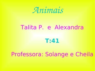 Animais Talita P.  e  Alexandra T:41 Professora: Solange e Cheila 