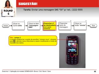 46Exercício 1: Aplicação do modelo GOMS-KLM • Bruno / Cid / Nuno / Vera
Tarefa: Enviar uma mensagem SMS “Oi” p/ tel.: 2222-5555
 