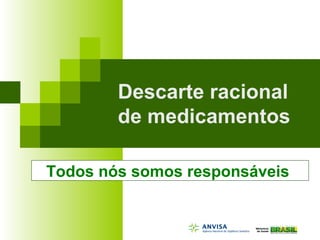 Descarte racional
de medicamentos
Todos nós somos responsáveis
 