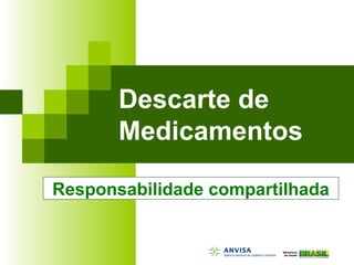 Descarte de
Medicamentos
Responsabilidade compartilhada
 