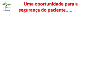 Uma oportunidade para a
segurança do paciente.....
V. Orientações para administração segura de
medicamentos, sangue e hemocomponentes;
VI. Mecanismos para prevenção de quedas dos
pacientes;
VII. Mecanismos para a prevenção de úlceras
por pressão;
VIII. Orientações para estimular a participação
do paciente na assistência oferecida .
 