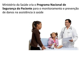 Ministério da Saúde cria o Programa Nacional de
Segurança do Paciente para o monitoramento e prevenção
de danos na assistência à saúde
 