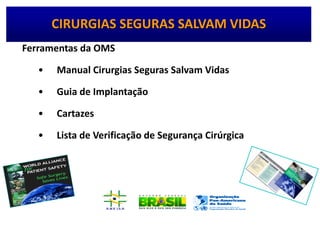 Ferramentas da OMS
• Manual Cirurgias Seguras Salvam Vidas
• Guia de Implantação
• Cartazes
• Lista de Verificação de Segurança Cirúrgica
CIRURGIAS SEGURAS SALVAM VIDAS
 