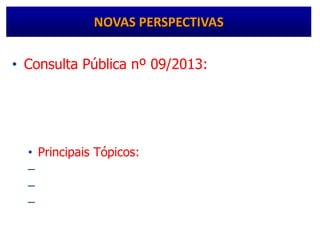 • Consulta Pública nº 09/2013: Institui as ações
de vigilância sanitária para segurança do
paciente em serviços de saúde e dá outras
providências.
• Principais Tópicos:
– Criação do Núcleo de Segurança do Paciente
– Plano de Segurança do Paciente
– Vigilância de Eventos Adversos Relacionados à
Assistência.
NOVAS PERSPECTIVAS
 
