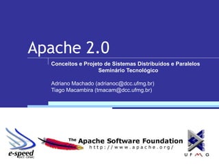 Apache 2.0 Conceitos e Projeto de Sistemas Distribuídos e Paralelos Seminário Tecnológico Adriano Machado (adrianoc@dcc.ufmg.br) Tiago Macambira (tmacam@dcc.ufmg.br) 