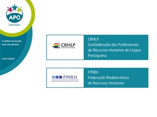 www.apg.pt
O melhor do mundo
está nas pessoas
CRHLP
Confederação dos Proﬁssionais
de Recursos Humanos de Língua
Portuguesa
FMRH
Federação Mediterrânica
de Recursos Humanos
 