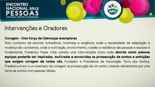 Intervenções e Oradores
Coragem - Uma força de lideranças exemplares
Num contexto de enorme turbulência, incerteza e exigência, onde a necessidade de
adaptação e mudança são constantes, onde a motivação, envolvimento, coesão e
resiliência das pessoas e equipas é fundamental, Frederico Fezas Vital e Miguel
Gonçalves conduzem intervenções únicas onde abordam como pessoas equipas
poderão ser inspiradas, motivadas e envolvidas na prossecução de sonhos
e ambições que exigem coragem de todos nós.
 