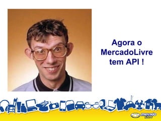 Agora o
MercadoLivre
 tem API !
 
