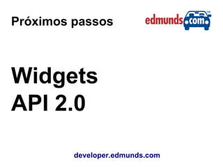 Próximos passos
developer.edmunds.com
Widgets
API 2.0
 