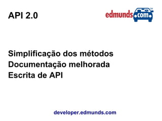 API 2.0
developer.edmunds.com
Simplificação dos métodos
Documentação melhorada
Escrita de API
 