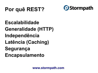 Por quê REST?
www.stormpath.com
Escalabilidade
Generalidade (HTTP)
Independência
Latência (Caching)
Segurança
Encapsulamento
 