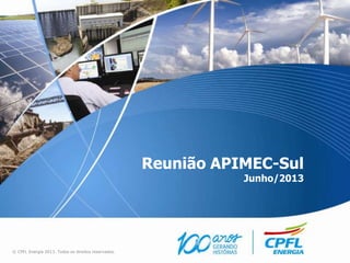 Reunião APIMEC-Sul
Junho/2013
© CPFL Energia 2013. Todos os direitos reservados.
 