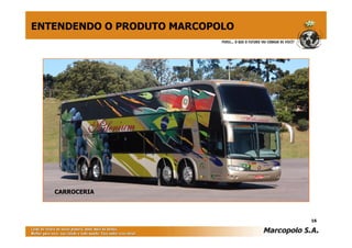 16
ENTENDENDO O PRODUTO MARCOPOLO
CARROCERIA
 