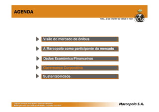 Visão do mercado de ônibusVisão do mercado de ônibus
A Marcopolo como participante do mercadoA Marcopolo como participante do mercado
Governança CorporativaGovernança Corporativa
Dados Econômico/FinanceirosDados Econômico/Financeiros
AGENDA
SustentabilidadeSustentabilidade
 