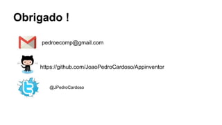 Obrigado ! 
pedroecomp@gmail.com 
https://github.com/JoaoPedroCardoso/Appinventor 
@JPedroCardoso 
