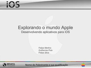 Explorando o mundo Apple
 Desenvolvendo aplicativos para iOS




              Felipe Martins
              Guilherme Pola
              Felipe Silva




   Nome do Palestrante e sua qualificação
 