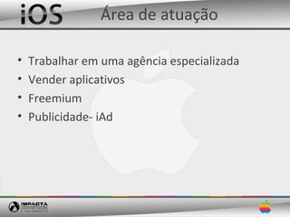 Área de atuação

•   Trabalhar em uma agência especializada
•   Vender aplicativos
•   Freemium
•   Publicidade- iAd
 