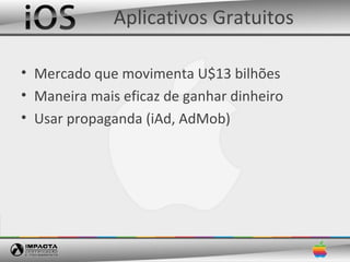 Aplicativos Gratuitos

• Mercado que movimenta U$13 bilhões
• Maneira mais eficaz de ganhar dinheiro
• Usar propaganda (iAd, AdMob)
 