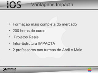 Vantagens Impacta


• Formação mais completa do mercado
• 200 horas de curso
• Projetos Reais
• Infra-Estrutura IMPACTA
• 2 professores nas turmas de Abril e Maio.
 