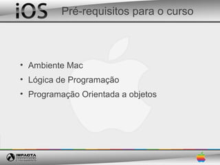 Pré-requisitos para o curso



• Ambiente Mac
• Lógica de Programação
• Programação Orientada a objetos
 