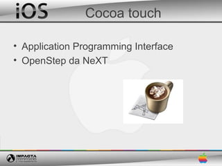 Cocoa touch

• Application Programming Interface
• OpenStep da NeXT
 
