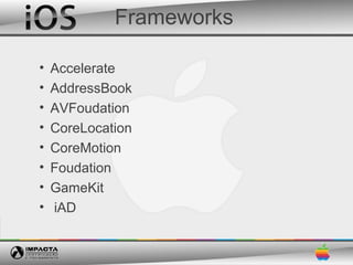 Frameworks

•   Accelerate
•   AddressBook
•   AVFoudation
•   CoreLocation
•   CoreMotion
•   Foudation
•   GameKit
•   iAD
 