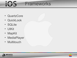Frameworks

•   QuartzCore
•   QuickLook
•   SQLite
•   UIKit
•   MapKit
•   MediaPlayer
•   Multitouch
 