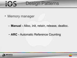 Design Patterns

• Memory manager

  - Manual - Alloc, init, retain, release, dealloc.

  – ARC - Automatic Reference Counting
 