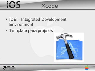 Xcode

• IDE – Integrated Development
  Environment
• Template para projetos
 