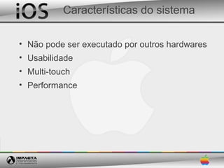 Características do sistema

• Não pode ser executado por outros hardwares
• Usabilidade
• Multi-touch
• Performance
 