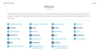 GERÊNCIA ELETRÔNICA
DE DOCUMENTOS (GED)
DISTRIBUIÇÃO WEB –
PEDIDOS ONLINE
Módulos
O CONEXOS-ERP se divide em mais de 25 módulos que oferecem as ferramentas necessárias para o gerenciamento da sua empresa. Com a divisão do
software, você ganha em comodidade e praticidade ao poder utilizar quantos e quais módulos quiser, de acordo com as suas necessidades. Confira a
lista abaixo:
COMÉRCIO EXTERIOR
CONTABILIDADE
CONTRATOS
CONTROLADORIA
CRM
COMERCIAL – DISTRIBUIÇÃO
ESTOQUE
EXPORTAÇÃO
FATURAMENTO
FINANCEIRO
FOLLOW-UP WEB
IMOBILIZADO
NF-E
PLANILHA DE CUSTOS
PROJETOS
SERVIÇOS
SISCOSERV
SPED
TESOURARIA
TRADE FINANCE
DESPACHO ADUANEIRO
FISCAL ROBÔS
15 de 22
COMPRAS
CONEXOS–ERP / Módulos
 