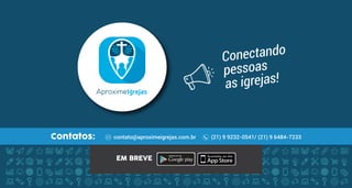 Contatos: (21) 9 9232-0541/ (21) 9 6484-7233contato@aproximeigrejas.com.br
EM BREVE
Conectando
pessoas
as igrejas!
 