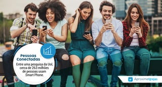 Pessoas
Conectadas
Entre uma pesquisa da Uol,
cerca de 263 milhões
de pessoas usam
Smart Phone.
 
