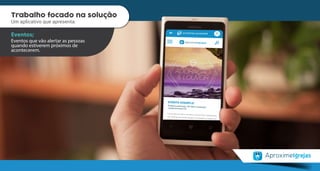 Trabalho focado na solução
Um aplicativo que apresenta:
Geolocalização da Igreja;
Procura rápida. Resultado eficaz.
Trabalho focado na solução
Um aplicativo que apresenta:
Eventos;
Eventos que vão alertar as pessoas
quando estiverem próximos de
acontecerem.
 