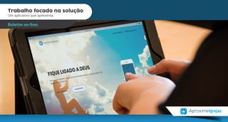 Trabalho focado na solução
Um aplicativo que apresenta:
Trabalho focado na solução
Um aplicativo que apresenta:
Boletim on-line;
 