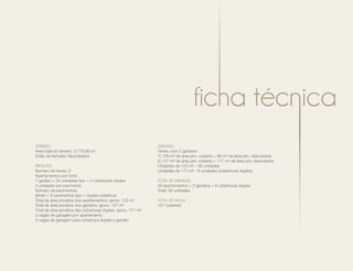 Terreno
Área total do terreno: 2.770,90 m2
Estilo da fachada: Neoclássica
Produto
Número de torres: 2
Apartamentos por torre:
1 garden + 24 unidades tipo + 4 coberturas duplex
4 unidades por pavimento
Número de pavimentos:
térreo + 6 pavimentos tipo + duplex cobertura
Total de área privativa dos apartamentos: aprox. 123 m²
Total de área privativa dos gardens: aprox. 127 m²
Total de área privativa das coberturas duplex: aprox. 171 m²
2 vagas de garagem por apartamento
3 vagas de garagem para cobertura duplex e garden
Unidades
Térreo com 2 gardens:
1) 128 m² de área priv. coberta + 96 m² de área priv. descoberta
2) 127 m² de área priv. coberta + 117 m² de área priv. descoberta
Unidades de 123 m² - 48 unidades
Unidades de 171 m² - 8 unidades (coberturas duplex)
Total de unidades
48 apartamentos + 2 gardens + 8 coberturas duplex
Total: 58 unidades
Total de vagas
127 cobertas
 