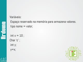 Variáveis:
Espaço reservado na memória para armazena valores.
tipo nome = valor;
int x = 10 ;
Char ‘c’ ;
int y;
y=x;
 