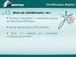 Permite a integridade e autoria da geração da Nota Fiscal Eletrônica Atende apenas para a NF eletrônica Pode ser validado por procuração (validação presencial) TIPOS DE CERTIFICADOS: NF-e 