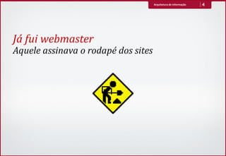 Arquitetura de Informação   4




Já fui webmaster
Aquele assinava o rodapé dos sites
 