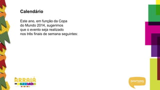 Calendário
Este ano, em função da Copa
do Mundo 2014, sugerimos
que o evento seja realizado
nos três finais de semana seguintes:
 