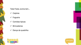 Toda Festa Junina tem...
 Caipiras
 Fogueira
 Comidas típicas
 Brincadeiras
 Dança de quadrilha
 