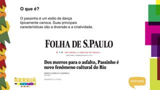 O que é?
O passinho é um estilo de dança
tipicamente carioca. Suas principais
características são a diversão e a criatividade.
 