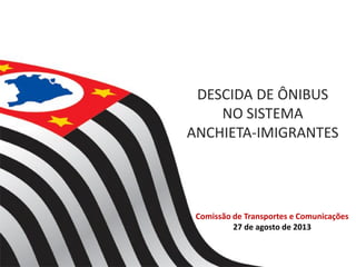 DESCIDA DE ÔNIBUS
NO SISTEMA
ANCHIETA-IMIGRANTES
Comissão de Transportes e Comunicações
27 de agosto de 2013
 