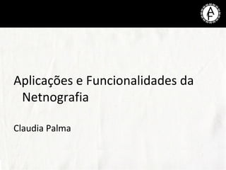 Aplicações e Funcionalidades da
Netnografia
Claudia Palma
 