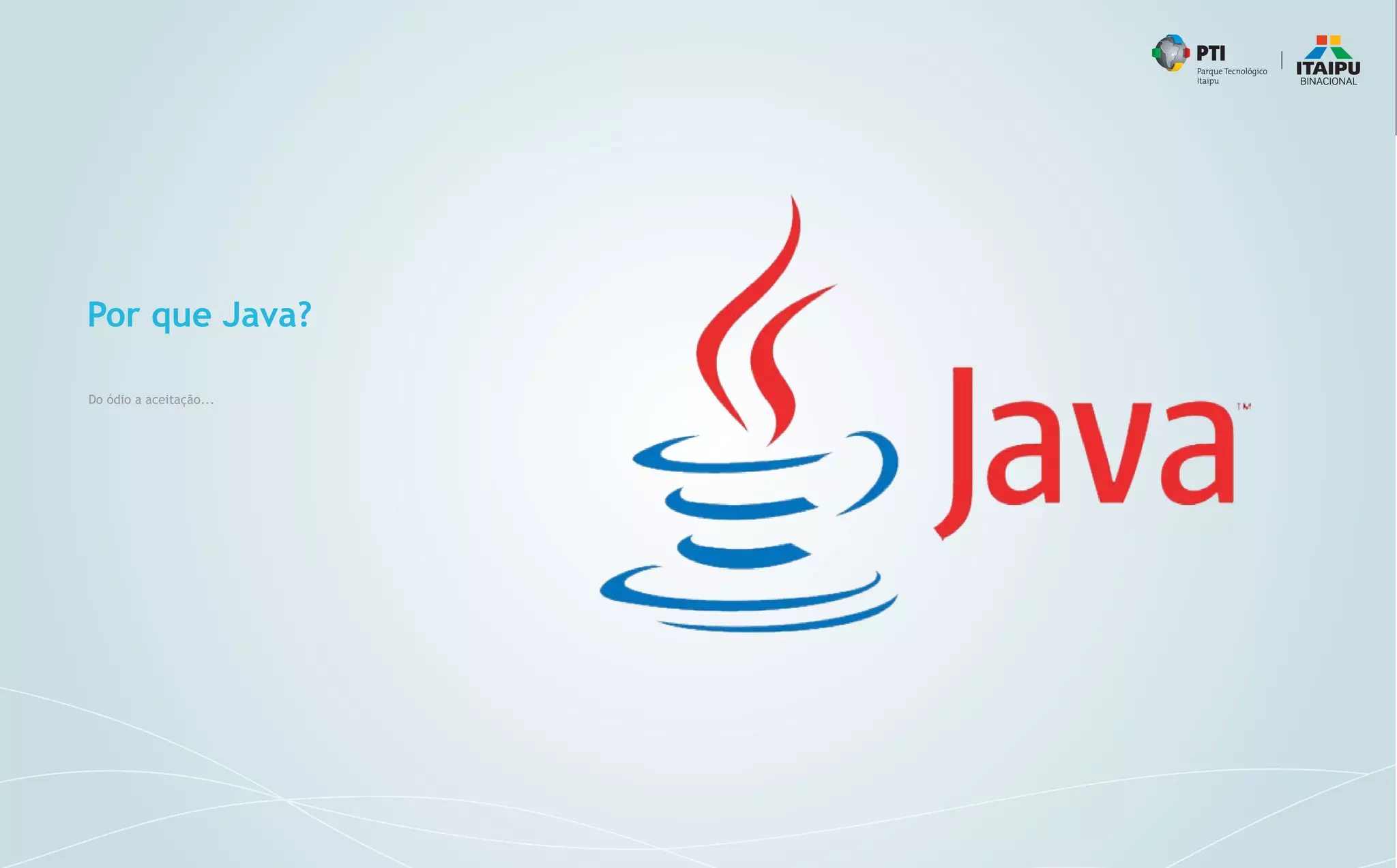 Por que Java?
Do ódio a aceitação...
 