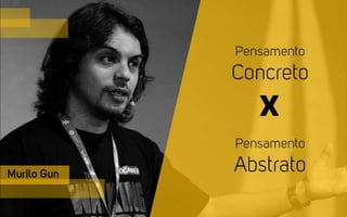 Murilo Gun
Pensamento
Concreto
Pensamento
Abstrato
X
 